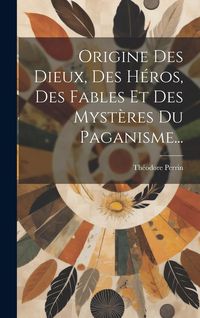 Produktbild: Origine Des Dieux, Des H&eacute;ros, Des Fables Et Des Myst&egrave;res Du Paganisme...