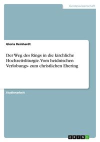 Produktbild: Der Weg des Rings in die kirchliche Hochzeitsliturgie. Vom heidnischen Verlobungs- zum christlichen Ehering
