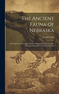 Produktbild: The Ancient Fauna of Nebraska: A Description of Remains of Extinct Mammalia and Chelonia, From the Mauvaises Terres of Nebraska