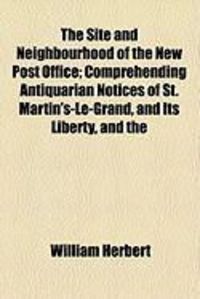 Produktbild: The Site and Neighbourhood of the New Post Office; Comprehending Antiquarian Notices of St. Martin's-Le-Grand, and Its Liberty, and the