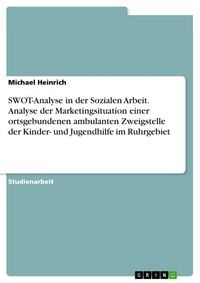 Produktbild: SWOT-Analyse in der Sozialen Arbeit. Analyse der Marketingsituation einer ortsgebundenen ambulanten Zweigstelle der Kinder- und Jugendhilfe im Ruhrgeb