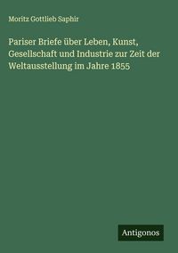 Produktbild: Pariser Briefe &uuml;ber Leben, Kunst, Gesellschaft und Industrie zur Zeit der Weltausstellung im Jahre 1855