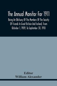 Produktbild: The Annual Monitor For 1911, Being An Obituary Of The Members Of The Society Of Friends In Great Britain And Ireland, From Octorber 1, 1909, To Septem