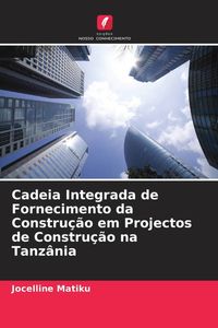 Produktbild: Cadeia Integrada de Fornecimento da Constru&ccedil;&atilde;o em Projectos de Constru&ccedil;&atilde;o na Tanz&acirc;nia
