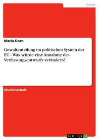 Produktbild: Gewaltenteilung im politischen System der EU - Was w&uuml;rde eine Annahme des Verfassungsentwurfs ver&auml;ndern?