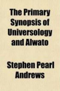 Produktbild: The Primary Synopsis of Universology and Alwato; The New Scientific Universal Language