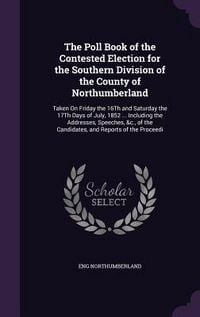 Produktbild: The Poll Book of the Contested Election for the Southern Division of the County of Northumberland: Taken On Friday the 16Th and Saturday the 17Th Days