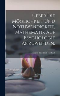 Produktbild: Ueber die M&ouml;glichkeit und Nothwendigkeit, Mathematik auf Psychologie anzuwenden.