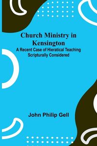 Produktbild: Church Ministry in Kensington; A Recent Case of Hieratical Teaching Scripturally Considered