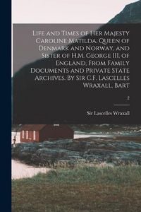 Produktbild: Life and Times of Her Majesty Caroline Matilda, Queen of Denmark and Norway, and Sister of H.M. George III. of England, From Family Documents and Priv