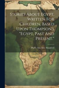 Produktbild: Stories About Egypt, Written For Children, Based Upon Thompson's "egypt, Past And Present."