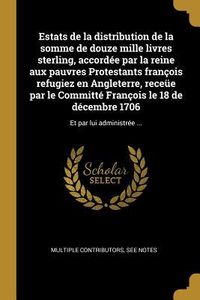 Produktbild: Estats de la distribution de la somme de douze mille livres sterling, accord&eacute;e par la reine aux pauvres Protestants fran&ccedil;ois refugiez en Angleterre, r