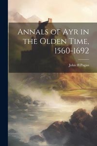 Produktbild: Annals of Ayr in the Olden Time, 1560-1692