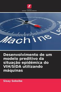 Produktbild: Desenvolvimento de um modelo preditivo da situa&ccedil;&atilde;o epid&eacute;mica do VIH/SIDA utilizando m&aacute;quinas
