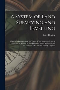 Produktbild: A System of Land Surveying and Levelling: Wherein Is Demonstrated the Theory With Numerous Practical Examples, As Applied to All Operations, Either Re