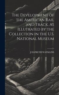 Produktbild: The Development of the American Rail and Track, As Illutrated by the Collection in the U.S. National Museum