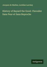 Produktbild: History of Bayard the Good. Chevalier Sans Peur et Sans Reproche