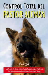 Produktbild: Control Total del Pastor Alem&aacute;n: Gu&iacute;a Pr&aacute;ctica de Adiestramiento Paso a Paso para Lograr Obediencia, Protecci&oacute;n y un V&iacute;nculo Inquebrantable con tu Mej