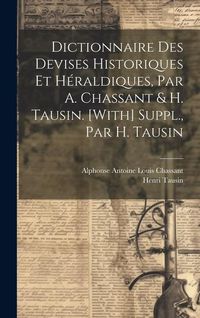 Produktbild: Dictionnaire Des Devises Historiques Et H&eacute;raldiques, Par A. Chassant & H. Tausin. [With] Suppl., Par H. Tausin