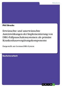 Produktbild: Erw&uuml;nschte und unerw&uuml;nschte Anreizwirkungen der Implementierung von DRG-Fallpauschalensystemen als prim&auml;re Krankenhausverg&uuml;tungskomponente