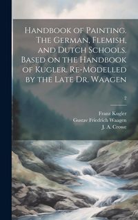 Produktbild: Handbook of Painting. The German, Flemish, and Dutch Schools. Based on the Handbook of Kugler. Re-modelled by the Late Dr. Waagen; 2