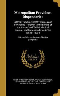 Produktbild: Metropolitan Provident Dispensaries: Letters From Mr. Timothy Holmes and Sir Charles Trevelyan to the Editors of the 'Lancet' and 'British Medical Jou