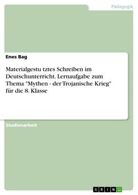 Produktbild: Materialgestu&uml;tztes Schreiben im Deutschunterricht. Lernaufgabe zum Thema "Mythen - der Trojanische Krieg" f&uuml;r die 8. Klasse