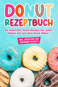 Produktbild: Donut Rezeptbuch: Die leckersten Donut Rezepte f&uuml;r jeden Anlass mit und ohne Donut Maker