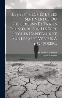 Produktbild: Les Sept P&eacute;ch&eacute;s Et Les Sept Vertus Ou R&eacute;flexions Et Traits D'histoire Sur Les Sept P&eacute;ch&eacute;s Capittaux Et Sur Les Sept Vertus &Agrave; Y Opposer...
