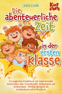 Produktbild: Die abenteuerliche Zeit in der ersten Klasse: Ein magisches Kinderbuch mit inspirierenden Geschichten &uuml;ber Freundschaft, Dankbarkeit und Achtsamkeit - Perfekt geeignet als Erstlesebuch und Vorlesebuch