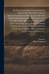 Produktbild: Petri Lombardi Cognomine Magistri Sententiarum Sententiarum Libri Quatuor Per Joannem Aleaume, Pristino Suo Nitori Vere Restituti Nec Non Divi Thomae