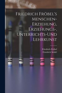 Produktbild: Friedrich Fr&ouml;bel's Menschen-Erziehung, Erziehungs-, Unterrichts-Und Lehrkunst