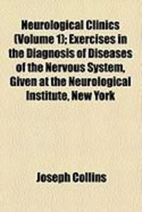 Produktbild: Neurological Clinics (Volume 1); Exercises in the Diagnosis of Diseases of the Nervous System, Given at the Neurological Institute, New York
