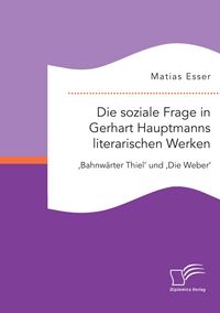 Produktbild: Die soziale Frage in Gerhart Hauptmanns literarischen Werken: 'Bahnw&auml;rter Thiel' und 'Die Weber'