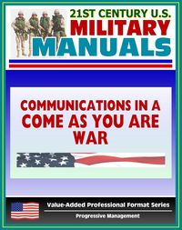 Produktbild: 21st Century U.S. Military Manuals: Communications in a &quote;Come-As-You-Are&quote; War - FM 24-12 (Value-Added Professional Format Series)