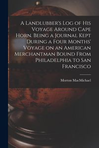 Produktbild: A Landlubber's log of his Voyage Around Cape Horn. Being a Journal Kept During a Four Months' Voyage on an American Merchantman Bound From Philadelphi