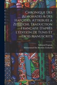 Produktbild: Chronique des Almohades & des Haf&ccedil;ides, attribu&eacute;e a Zerkechi, traduction fran&ccedil;aise d'apr&egrave;s l'&eacute;dition de Tunis et trois manuscrits