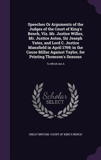 Produktbild: Speeches Or Arguments of the Judges of the Court of King's Bench, Viz. Mr. Justice Willes, Mr. Justice Aston, Sir Joseph Yates, and Lord C. Justice Ma