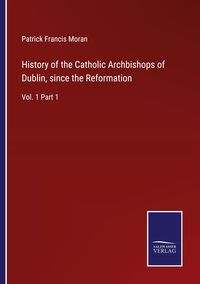 Produktbild: History of the Catholic Archbishops of Dublin, since the Reformation