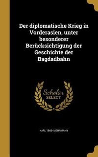 Produktbild: Der diplomatische Krieg in Vorderasien, unter besonderer Ber&uuml;cksichtigung der Geschichte der Bagdadbahn