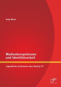 Produktbild: Medienkompetenzen und Identit&auml;tsarbeit: Jugendliche diskutieren &uuml;ber Reality-TV