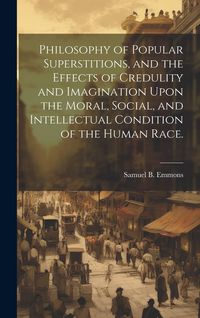 Produktbild: Philosophy of Popular Superstitions, and the Effects of Credulity and Imagination Upon the Moral, Social, and Intellectual Condition of the Human Race