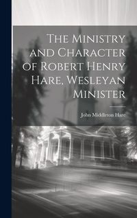 Produktbild: The Ministry and Character of Robert Henry Hare, Wesleyan Minister