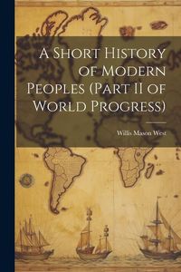 Produktbild: A Short History of Modern Peoples (part II of World Progress)