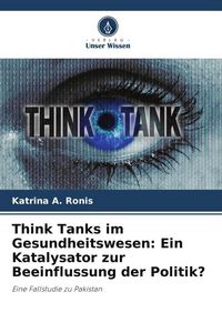Produktbild: Think Tanks im Gesundheitswesen: Ein Katalysator zur Beeinflussung der Politik?