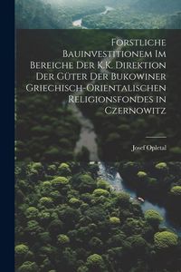Produktbild: Forstliche Bauinvestitionem Im Bereiche Der K.K. Direktion Der G&uuml;ter Der Bukowiner Griechisch-Orientalischen Religionsfondes in Czernowitz