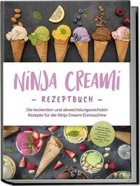 Produktbild: Ninja Creami Rezeptbuch: Die leckersten und abwechslungsreichsten Rezepte f&uuml;r die Ninja Creami Eismaschine - inkl. Sorbets, Smoothie Bowls, Gem&uuml;seeis, internationalen Rezepten, Toppings, Swirls uvm.