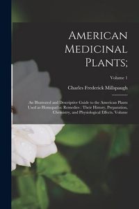 Produktbild: American Medicinal Plants;: An Illustrated and Descriptive Guide to the American Plants Used as Homopathic Remedies: Their History, Preparation, C