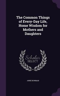 Produktbild: The Common Things of Every-Day Life, Home Wisdom for Mothers and Daughters
