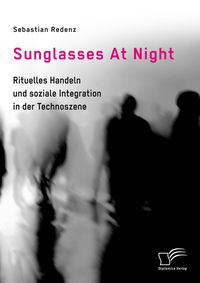 Produktbild: Sunglasses At Night. Rituelles Handeln und soziale Integration in der Technoszene